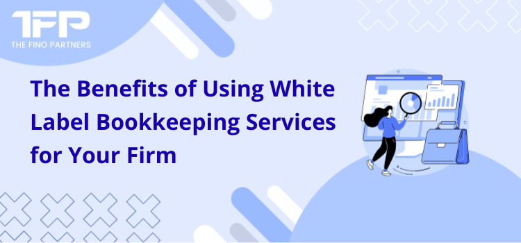 The Benefits of Using White Label Bookkeeping Services for Your Firm